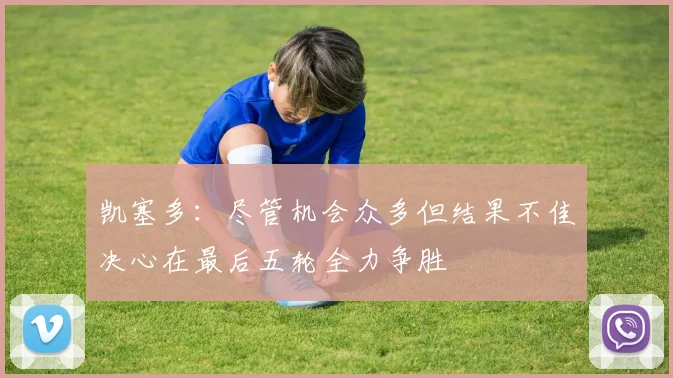 凯塞多：尽管机会众多但结果不佳决心在最后五轮全力争胜