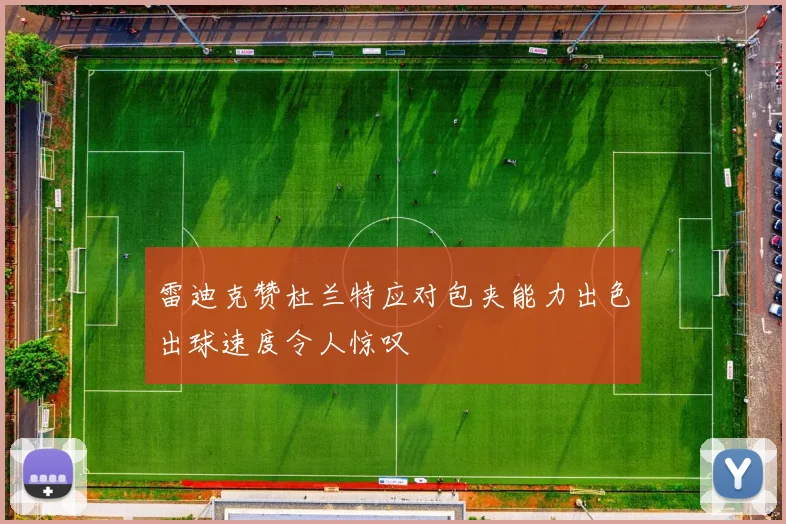 雷迪克赞杜兰特应对包夹能力出色出球速度令人惊叹
