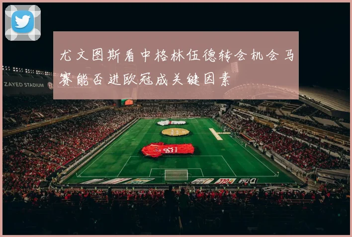 尤文图斯看中格林伍德转会机会马赛能否进欧冠成关键因素
