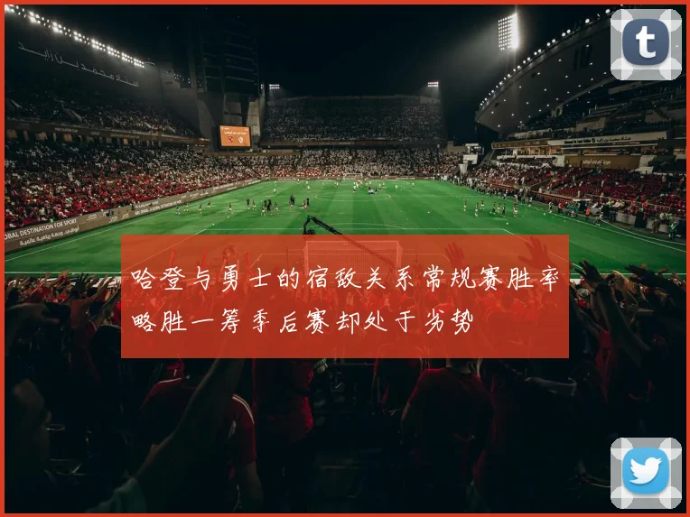 哈登与勇士的宿敌关系常规赛胜率略胜一筹季后赛却处于劣势