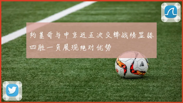 约基奇与申京近五次交锋战绩显赫四胜一负展现绝对优势