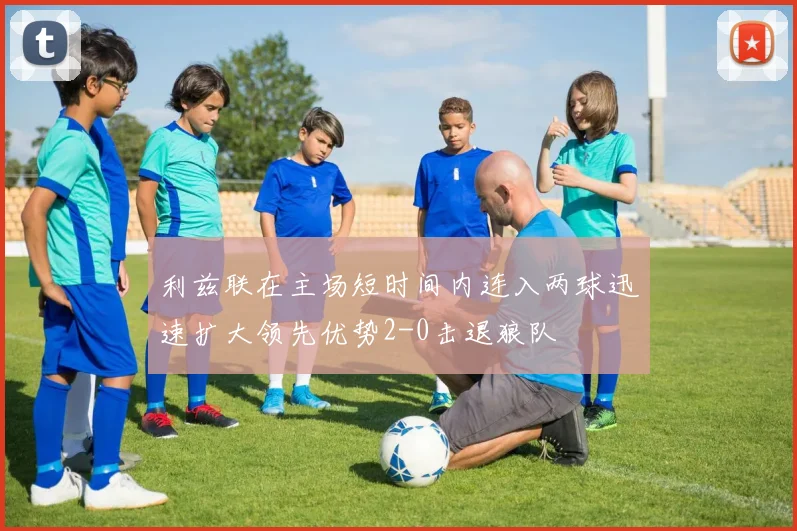 利兹联在主场短时间内连入两球迅速扩大领先优势2-0击退狼队