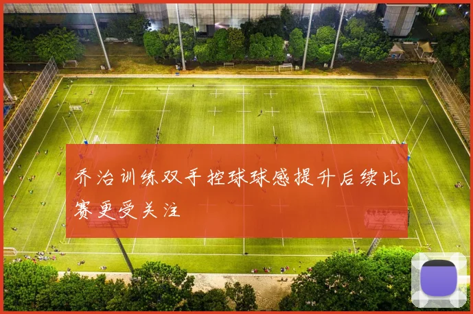 乔治训练双手控球球感提升后续比赛更受关注